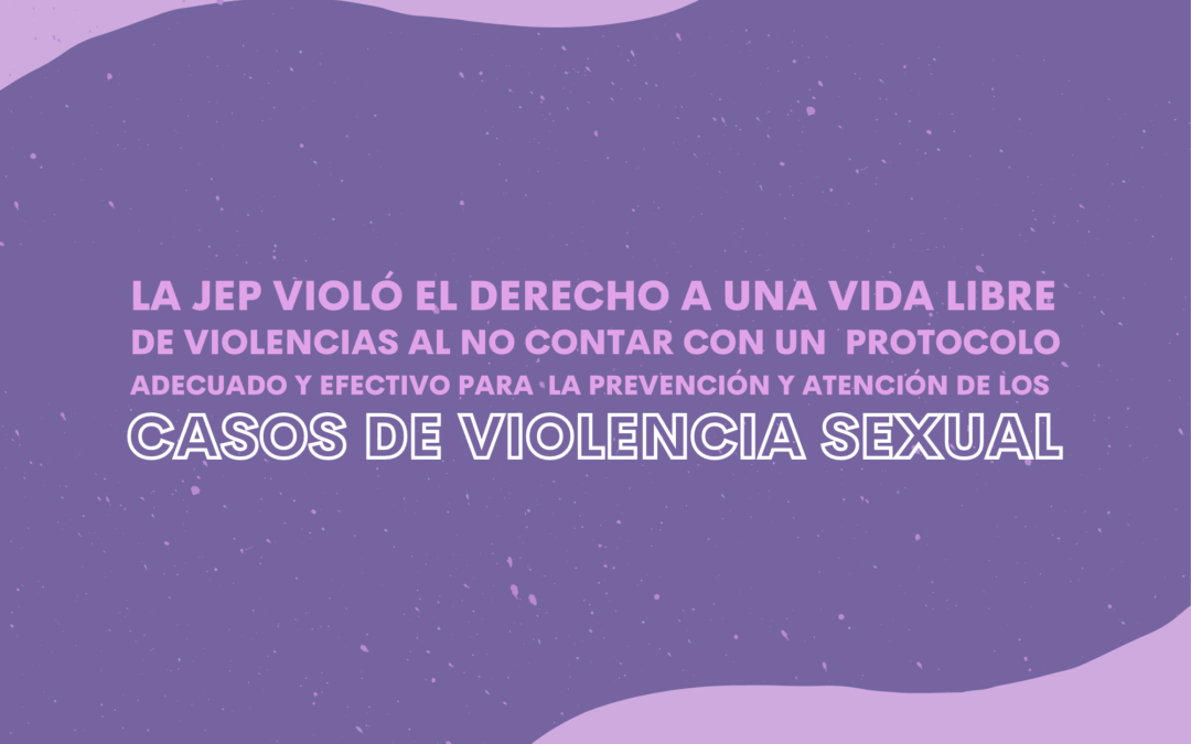 COMUNICADO: La JEP violó el derecho a una vida libre de violencias al no contar con un protocolo adecuado y efectivo para la prevención y atención de los casos de violencia sexual